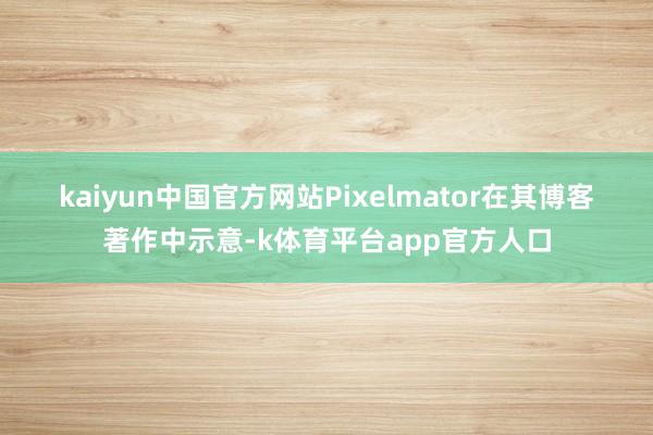 kaiyun中国官方网站　　Pixelmator在其博客著作中示意-k体育平台app官方人口