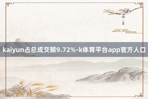 kaiyun占总成交额9.72%-k体育平台app官方人口