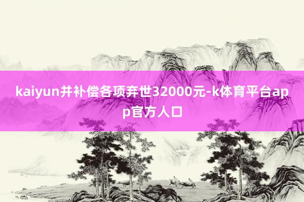 kaiyun并补偿各项弃世32000元-k体育平台app官方人口