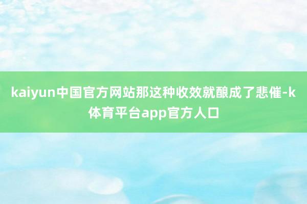 kaiyun中国官方网站那这种收效就酿成了悲催-k体育平台app官方人口