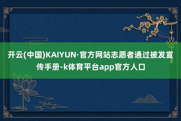 开云(中国)KAIYUN·官方网站志愿者通过披发宣传手册-k体育平台app官方人口