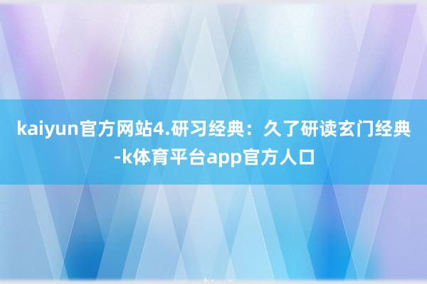 kaiyun官方网站4.研习经典：久了研读玄门经典-k体育平台app官方人口