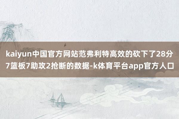 kaiyun中国官方网站范弗利特高效的砍下了28分7篮板7助攻2抢断的数据-k体育平台app官方人口