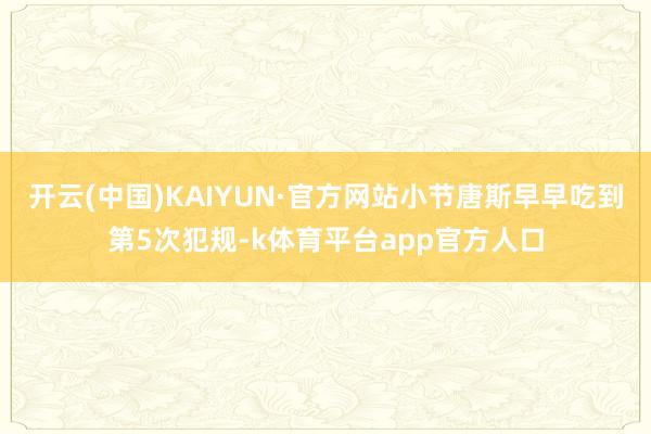 开云(中国)KAIYUN·官方网站小节唐斯早早吃到第5次犯规-k体育平台app官方人口