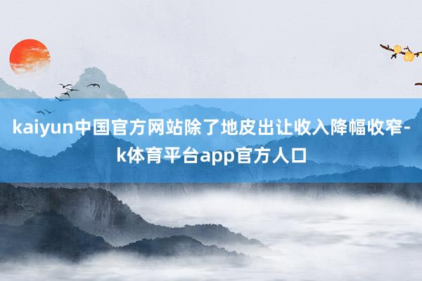 kaiyun中国官方网站除了地皮出让收入降幅收窄-k体育平台app官方人口