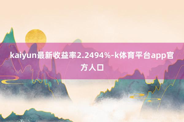 kaiyun最新收益率2.2494%-k体育平台app官方人口