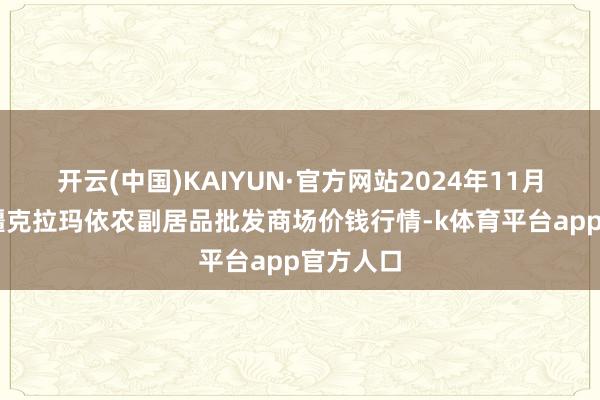 开云(中国)KAIYUN·官方网站2024年11月24日新疆克拉玛依农副居品批发商场价钱行情-k体育平台app官方人口