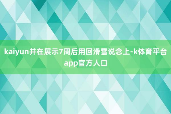 kaiyun并在展示7周后用回滑雪说念上-k体育平台app官方人口