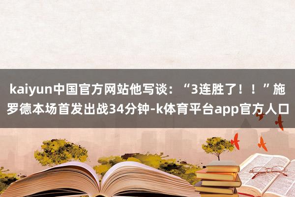 kaiyun中国官方网站他写谈：“3连胜了！！”施罗德本场首发出战34分钟-k体育平台app官方人口