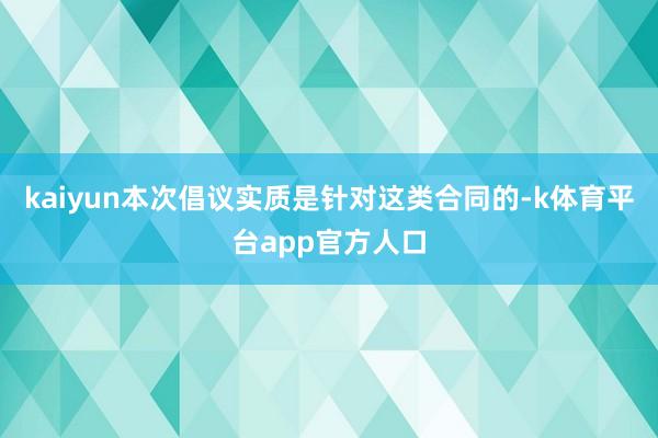 kaiyun本次倡议实质是针对这类合同的-k体育平台app官方人口