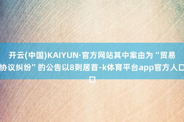 开云(中国)KAIYUN·官方网站其中案由为“贸易协议纠纷”的公告以8则居首-k体育平台app官方人口