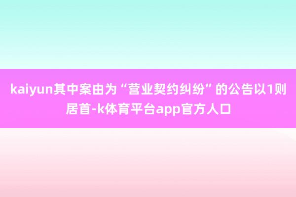 kaiyun其中案由为“营业契约纠纷”的公告以1则居首-k体育平台app官方人口