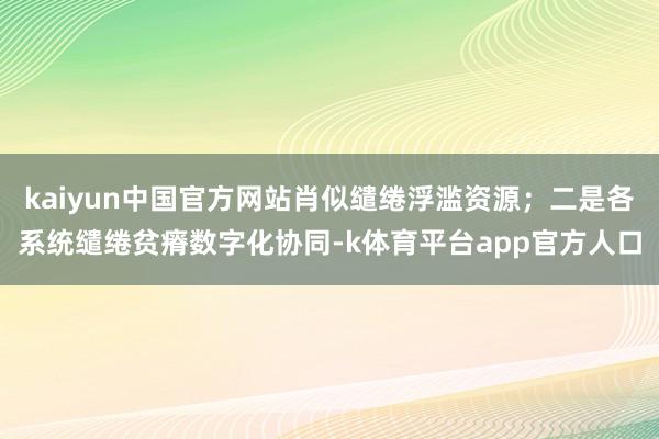 kaiyun中国官方网站肖似缱绻浮滥资源；二是各系统缱绻贫瘠数字化协同-k体育平台app官方人口