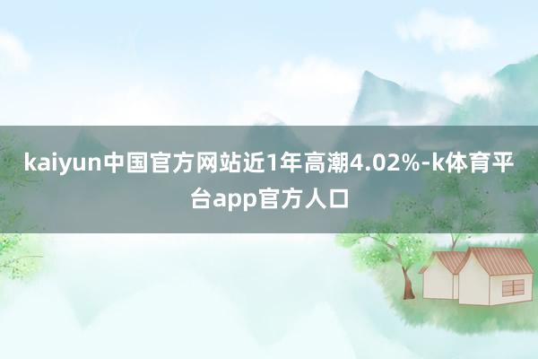 kaiyun中国官方网站近1年高潮4.02%-k体育平台app官方人口