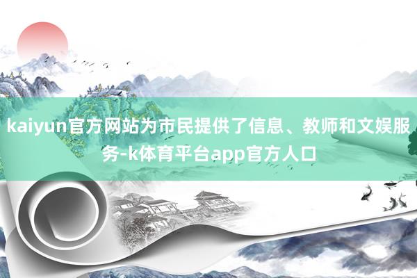 kaiyun官方网站为市民提供了信息、教师和文娱服务-k体育平台app官方人口