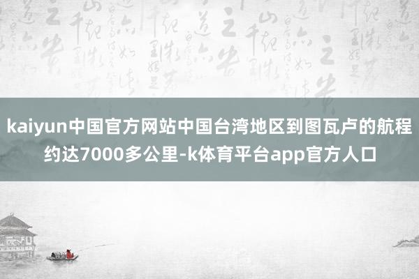 kaiyun中国官方网站中国台湾地区到图瓦卢的航程约达7000多公里-k体育平台app官方人口