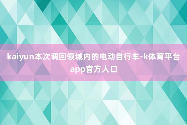 kaiyun　　本次调回领域内的电动自行车-k体育平台app官方人口