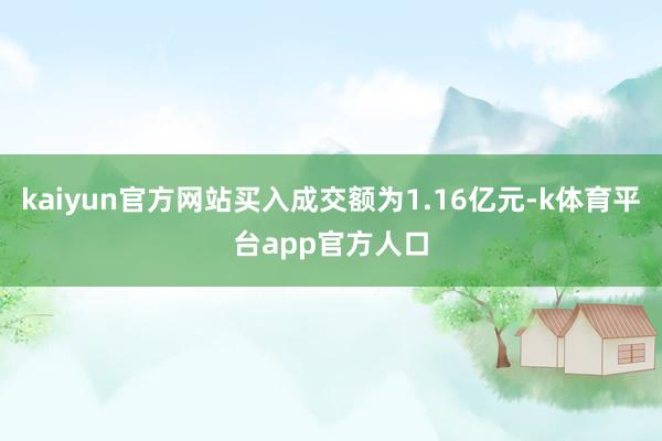 kaiyun官方网站买入成交额为1.16亿元-k体育平台app官方人口