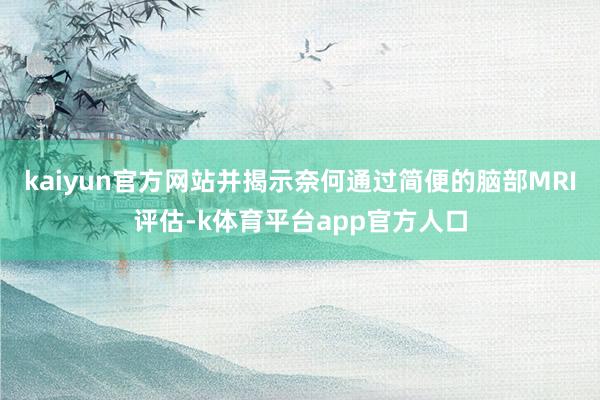 kaiyun官方网站并揭示奈何通过简便的脑部MRI评估-k体育平台app官方人口