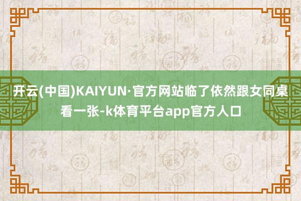 开云(中国)KAIYUN·官方网站临了依然跟女同桌看一张-k体育平台app官方人口