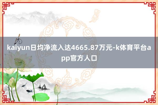 kaiyun日均净流入达4665.87万元-k体育平台app官方人口