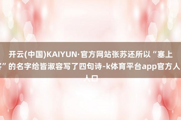 开云(中国)KAIYUN·官方网站张苏还所以“塞上客”的名字给皆淑容写了四句诗-k体育平台app官方人口