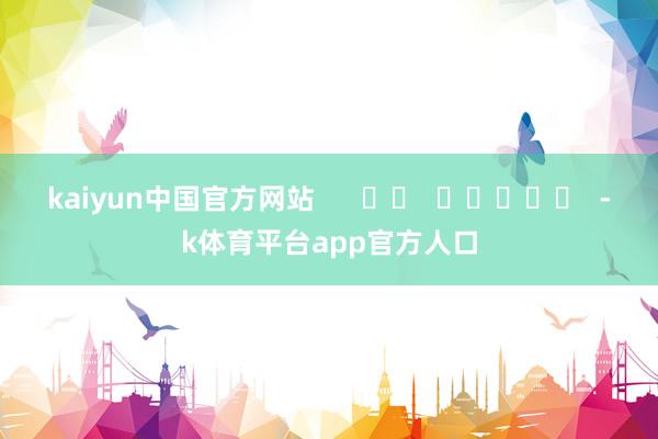 kaiyun中国官方网站      		  					  -k体育平台app官方人口