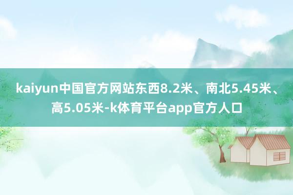 kaiyun中国官方网站东西8.2米、南北5.45米、高5.05米-k体育平台app官方人口