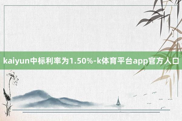 kaiyun中标利率为1.50%-k体育平台app官方人口