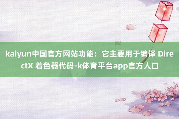 kaiyun中国官方网站功能：它主要用于编译 DirectX 着色器代码-k体育平台app官方人口