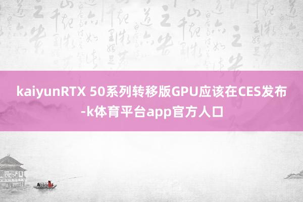 kaiyunRTX 50系列转移版GPU应该在CES发布-k体育平台app官方人口