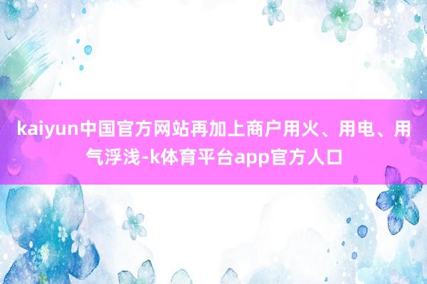 kaiyun中国官方网站再加上商户用火、用电、用气浮浅-k体育平台app官方人口