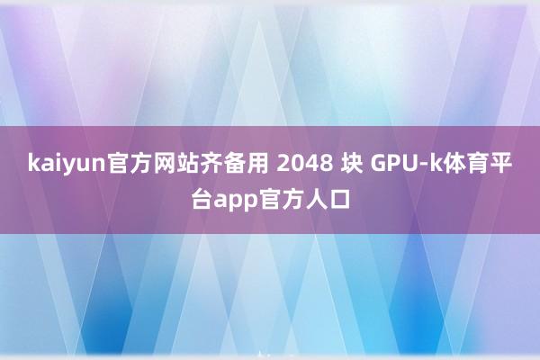 kaiyun官方网站齐备用 2048 块 GPU-k体育平台app官方人口