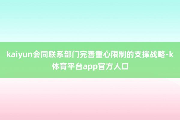 kaiyun会同联系部门完善重心限制的支撑战略-k体育平台app官方人口