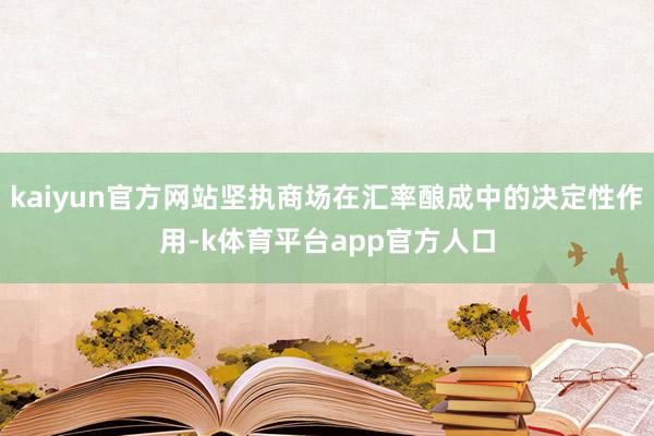 kaiyun官方网站坚执商场在汇率酿成中的决定性作用-k体育平台app官方人口