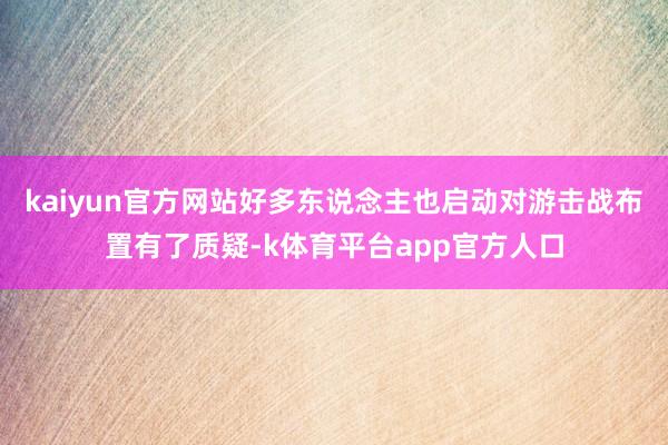 kaiyun官方网站好多东说念主也启动对游击战布置有了质疑-k体育平台app官方人口