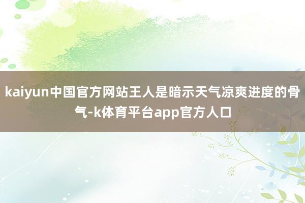 kaiyun中国官方网站王人是暗示天气凉爽进度的骨气-k体育平台app官方人口