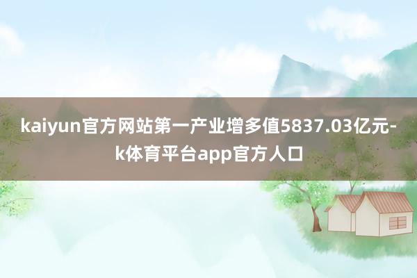 kaiyun官方网站第一产业增多值5837.03亿元-k体育平台app官方人口