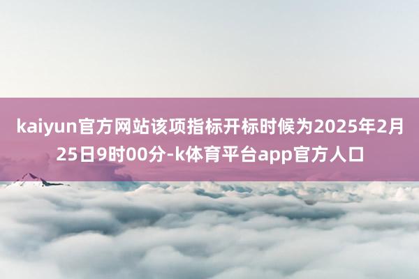 kaiyun官方网站该项指标开标时候为2025年2月25日9时00分-k体育平台app官方人口