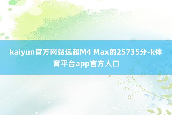 kaiyun官方网站远超M4 Max的25735分-k体育平台app官方人口