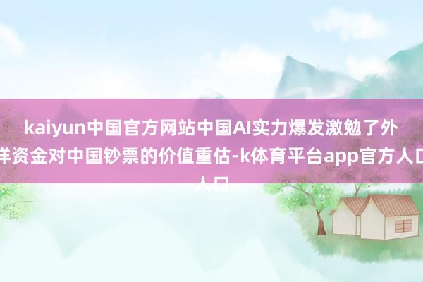 kaiyun中国官方网站中国AI实力爆发激勉了外洋资金对中国钞票的价值重估-k体育平台app官方人口