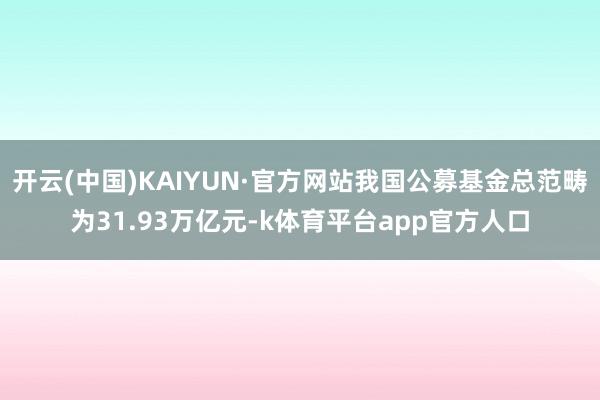 开云(中国)KAIYUN·官方网站我国公募基金总范畴为31.93万亿元-k体育平台app官方人口