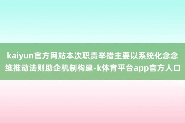 kaiyun官方网站本次职责举措主要以系统化念念维推动法则助企机制构建-k体育平台app官方人口