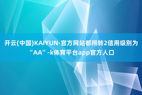开云(中国)KAIYUN·官方网站都翔转2信用级别为“AA”-k体育平台app官方人口